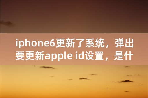 iphone6更新了系统，弹出要更新apple id设置，是什么意思?