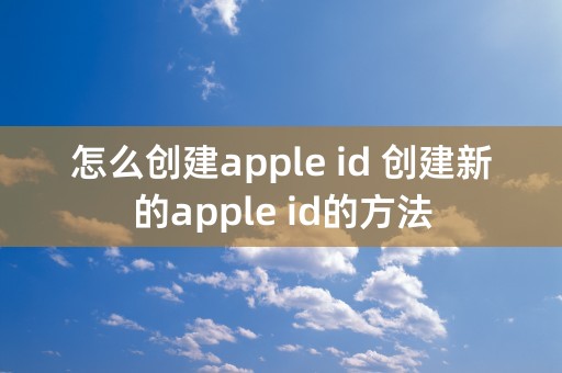 怎么创建apple id 创建新的apple id的方法