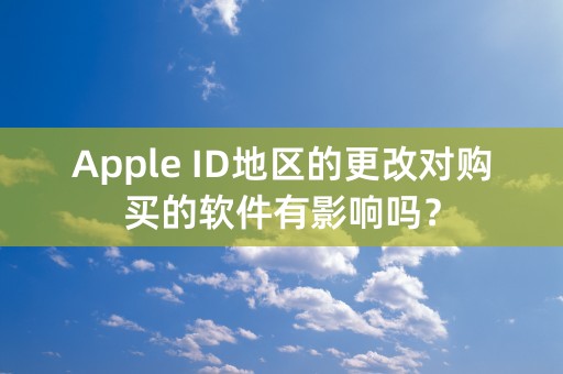 Apple ID地区的更改对购买的软件有影响吗？