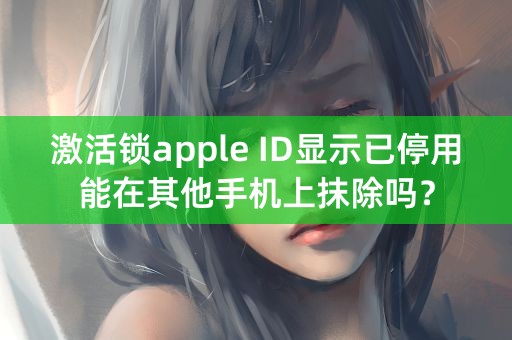 激活锁apple ID显示已停用能在其他手机上抹除吗？