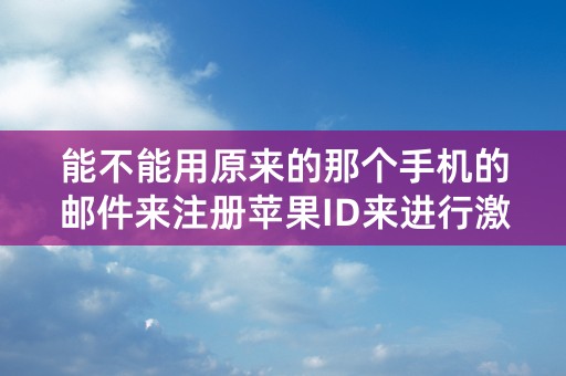 能不能用原来的那个手机的邮件来注册苹果ID来进行激活所验证？