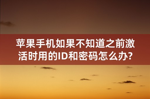 苹果手机如果不知道之前激活时用的ID和密码怎么办?