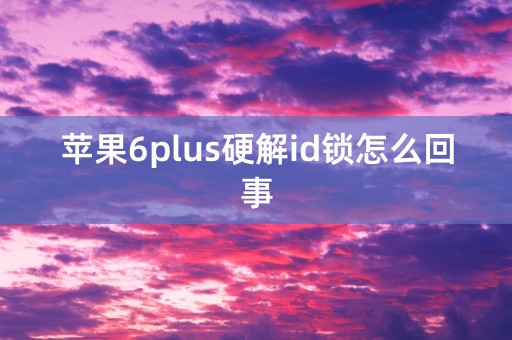 苹果6plus硬解id锁怎么回事