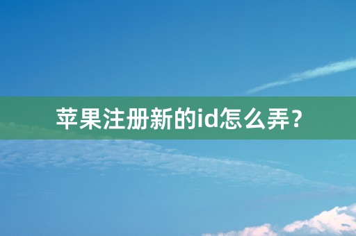 苹果注册新的id怎么弄？