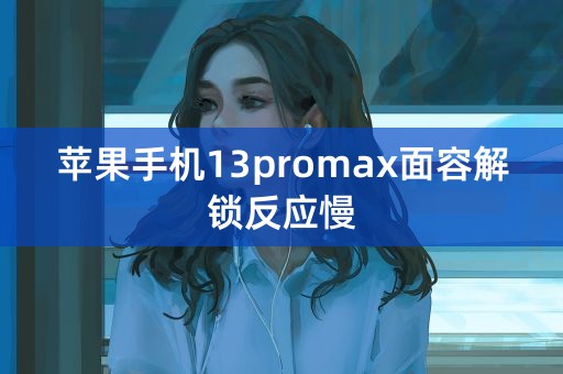 苹果手机13promax面容解锁反应慢