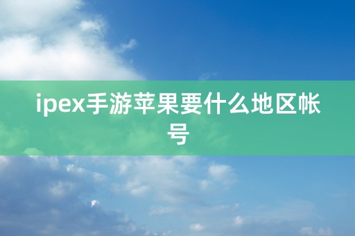 ipex手游苹果要什么地区帐号