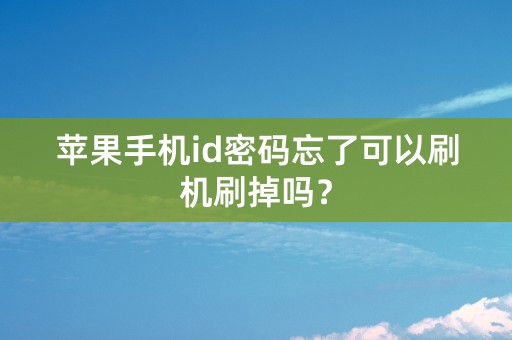 苹果手机id密码忘了可以刷机刷掉吗？