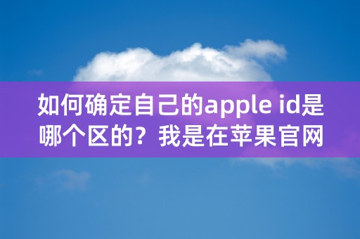 如何确定自己的apple id是哪个区的？我是在苹果官网注册的