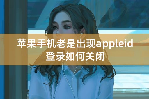 苹果手机老是出现appleid登录如何关闭