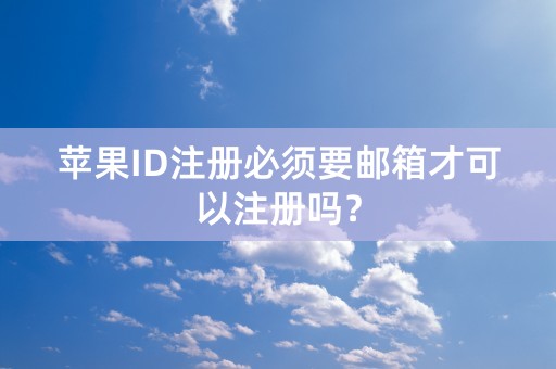 苹果ID注册必须要邮箱才可以注册吗？