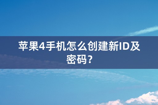 苹果4手机怎么创建新ID及密码？