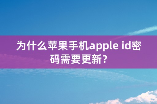 为什么苹果手机apple id密码需要更新？