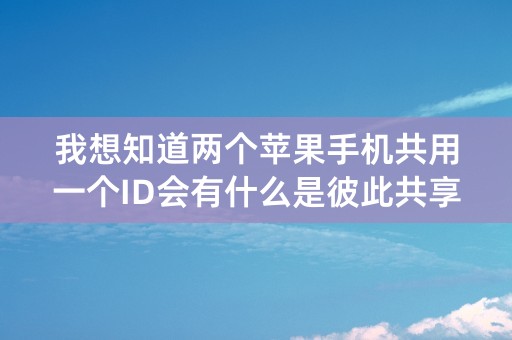 我想知道两个苹果手机共用一个ID会有什么是彼此共享的