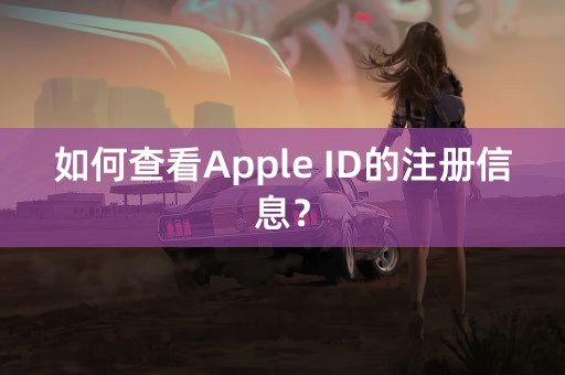 如何查看Apple ID的注册信息？