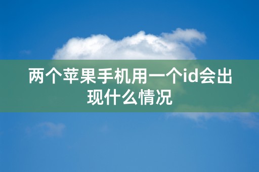 两个苹果手机用一个id会出现什么情况