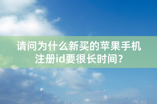 请问为什么新买的苹果手机注册id要很长时间？