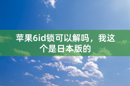 苹果6id锁可以解吗，我这个是日本版的