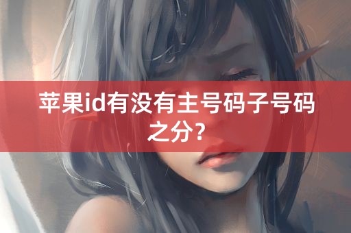 苹果id有没有主号码子号码之分？