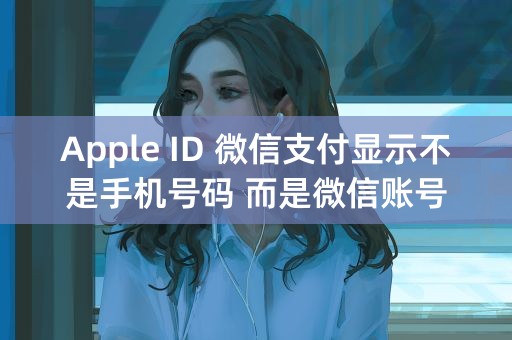 Apple ID 微信支付显示不是手机号码 而是微信账号