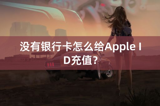 没有银行卡怎么给Apple ID充值？