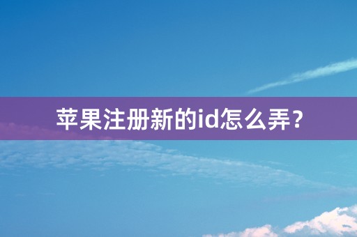 苹果注册新的id怎么弄？