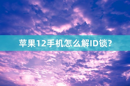 苹果12手机怎么解ID锁？