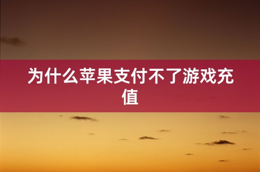 为什么苹果支付不了游戏充值