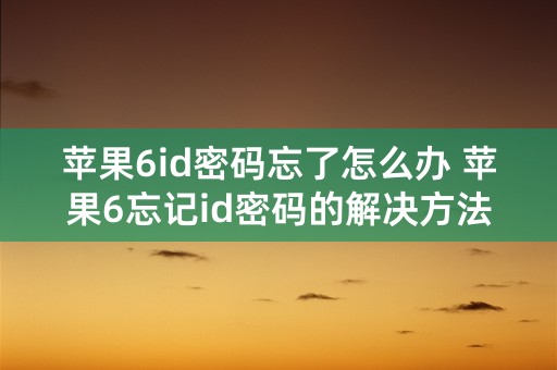 苹果6id密码忘了怎么办 苹果6忘记id密码的解决方法