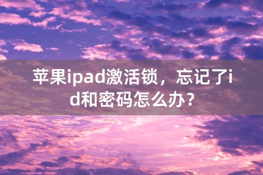 苹果ipad激活锁，忘记了id和密码怎么办？