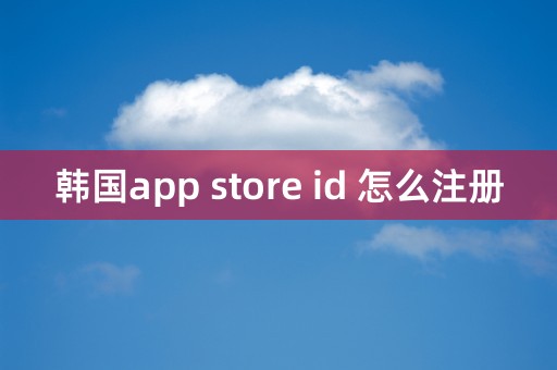 韩国app store id 怎么注册