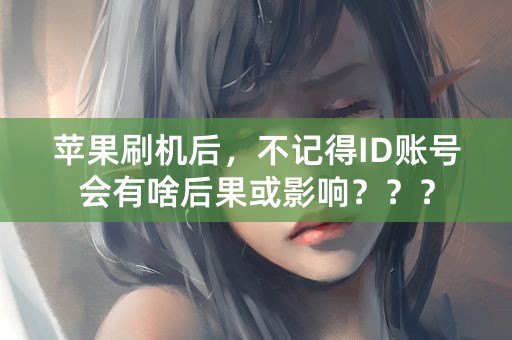 苹果刷机后，不记得ID账号会有啥后果或影响？？？