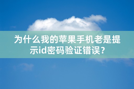 为什么我的苹果手机老是提示id密码验证错误？