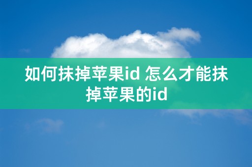 如何抹掉苹果id 怎么才能抹掉苹果的id