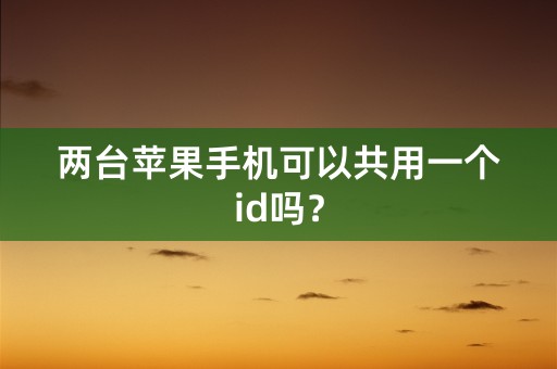 两台苹果手机可以共用一个id吗？