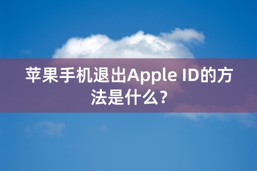 苹果手机退出Apple ID的方法是什么？