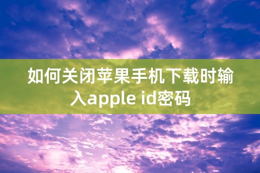 如何关闭苹果手机下载时输入apple id密码