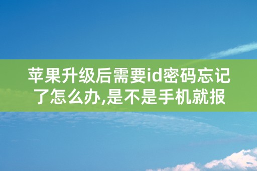 苹果升级后需要id密码忘记了怎么办,是不是手机就报废了