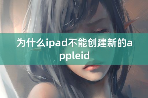 为什么ipad不能创建新的appleid