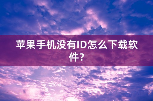 苹果手机没有ID怎么下载软件？