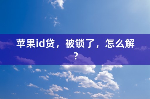 苹果id贷，被锁了，怎么解？