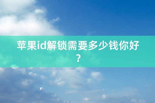 苹果id解锁需要多少钱你好？