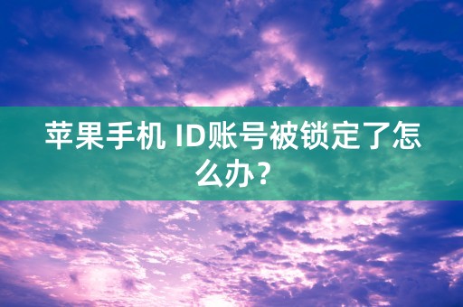 苹果手机 ID账号被锁定了怎么办？