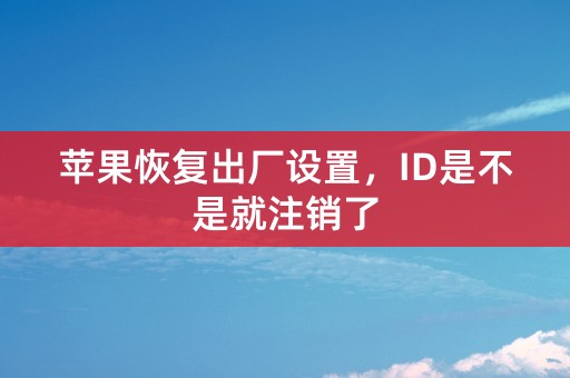 苹果恢复出厂设置，ID是不是就注销了