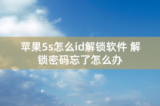 苹果5s怎么id解锁软件 解锁密码忘了怎么办