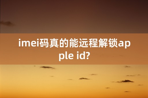 imei码真的能远程解锁apple id?