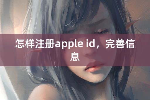 怎样注册apple id，完善信息