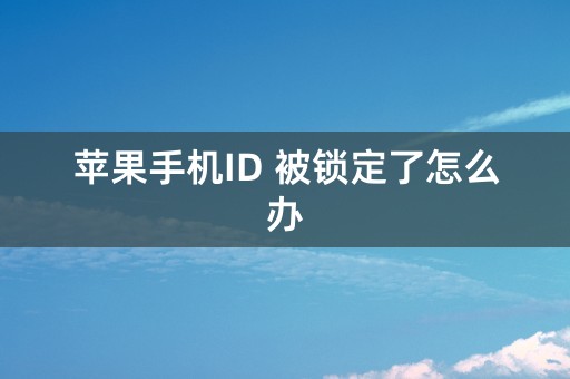 苹果手机ID 被锁定了怎么办