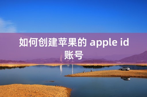 如何创建苹果的 apple id账号