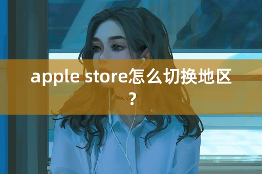 apple store怎么切换地区？