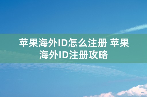 苹果海外ID怎么注册 苹果海外ID注册攻略